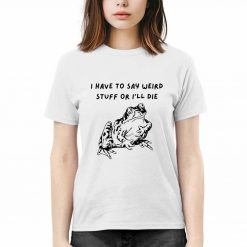 Frog I Have To Say Weird Stuff Or I’ll Die Shirt