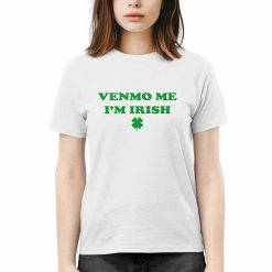 Venmo Me Im Irish St Patricks Day Shirt