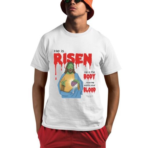 He Is Risen He Is Body Now He Wants Your Blood Shirt