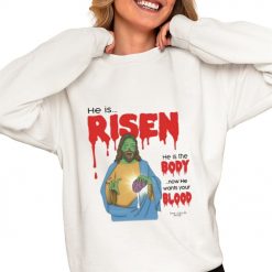 He Is Risen He Is Body Now He Wants Your Blood Shirt