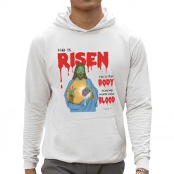 He Is Risen He Is Body Now He Wants Your Blood Shirt