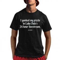 I Yanked My Pizzle To Luke Dale’s 24 Hour Livestream 14 3 2025 Shirt