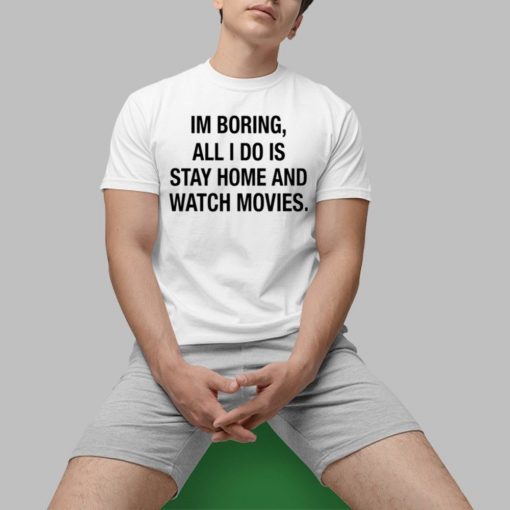 Im Boring All I Do Is Stay Home And Watch Movies Shirt