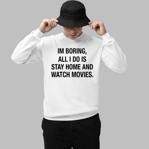 Im Boring All I Do Is Stay Home And Watch Movies Shirt