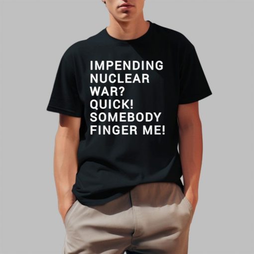 Impending Nuclear War Quick Somebody Finger Me Shirt