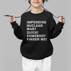 Impending Nuclear War Quick Somebody Finger Me Shirt