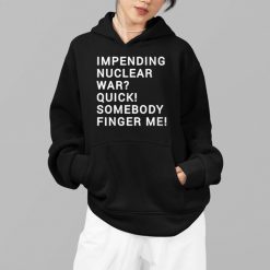 Impending Nuclear War Quick Somebody Finger Me Shirt