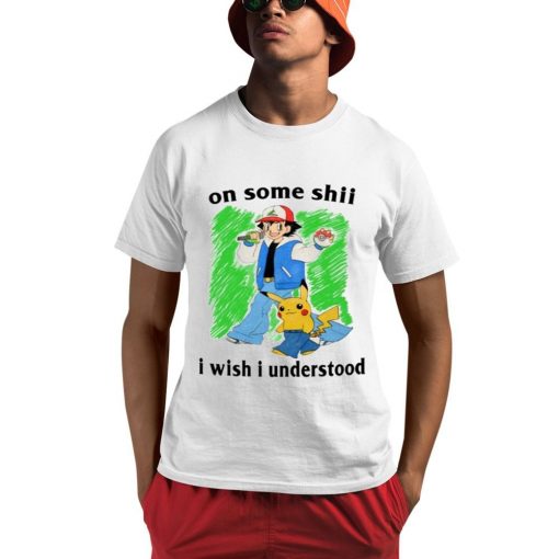 On Some Shii I Wish I Understood Shirt