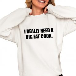 Soljakey Wearing I Really Need A Big Fat Cook Shirt
